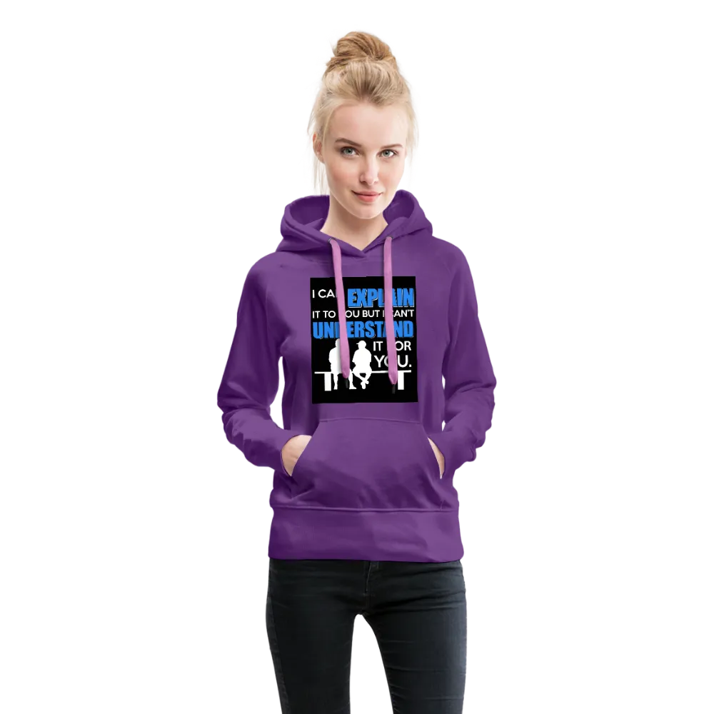 I Can Explain It To You But I Can't Understand It For You Women’s Premium Hoodie