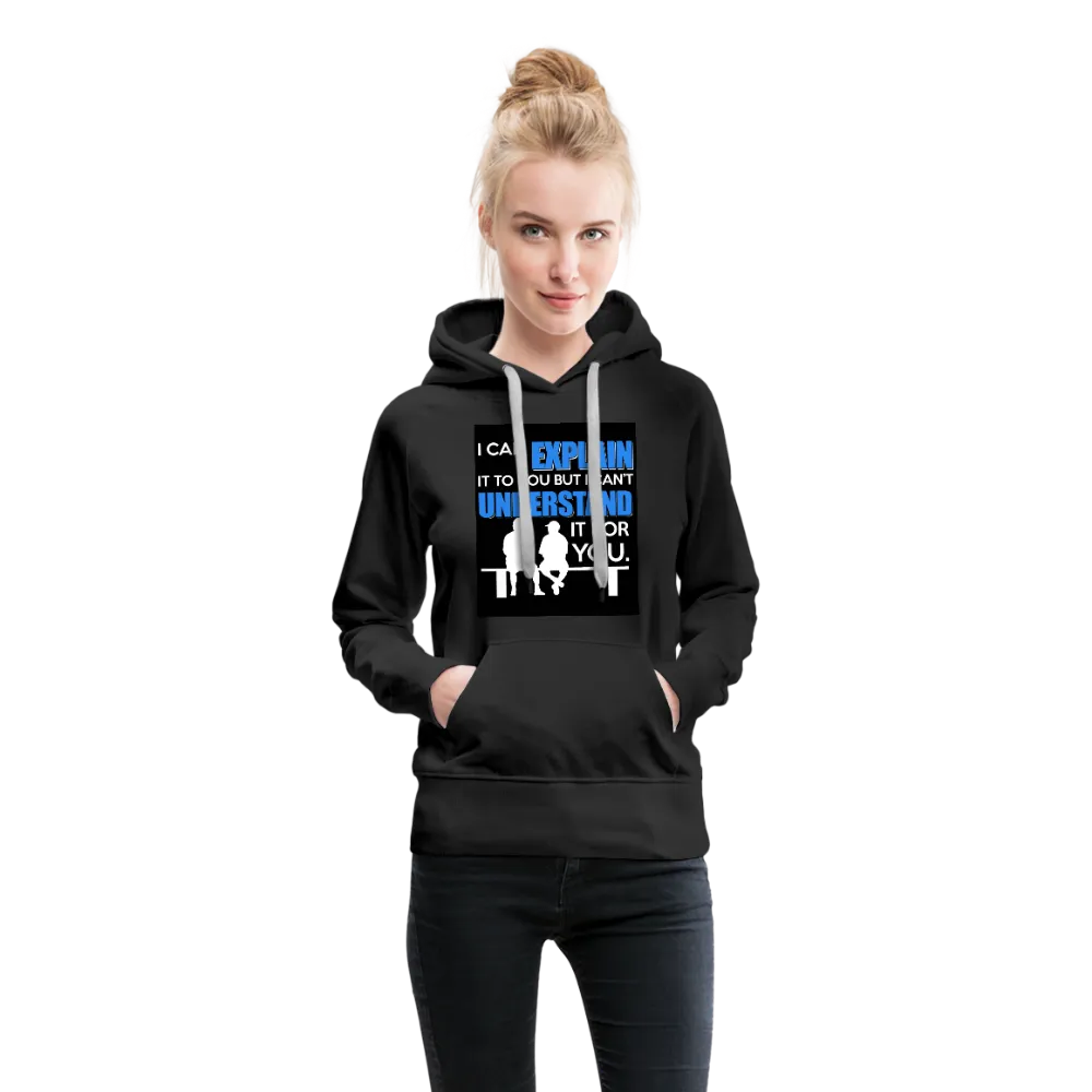 I Can Explain It To You But I Can't Understand It For You Women’s Premium Hoodie