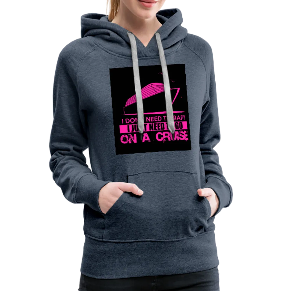 I Don't Need Therapy I Just Need To Go On A Cruise Women’s Premium Hoodie