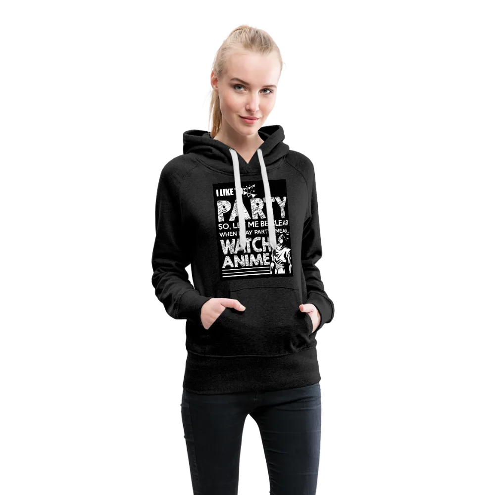 I Like To Party So Let Me Be Clear When I Say Party I Mean Watch Anime Women’s Premium Hoodie