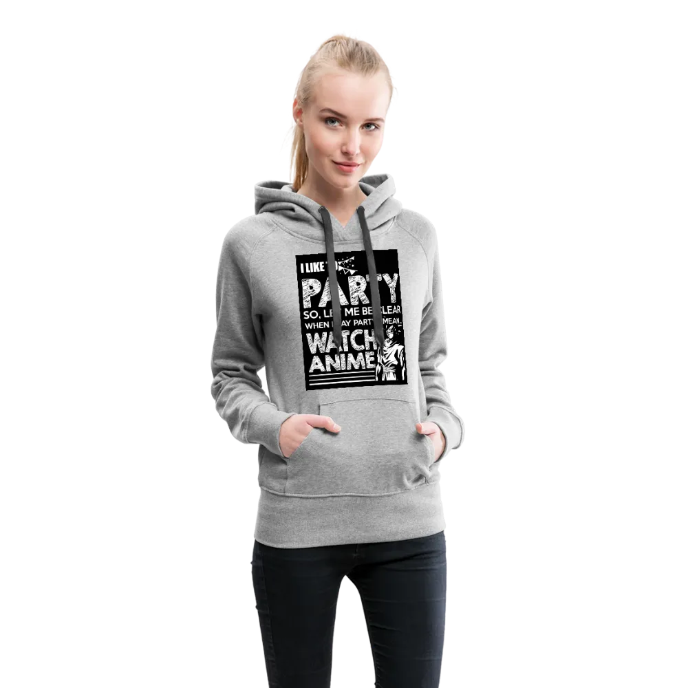 I Like To Party So Let Me Be Clear When I Say Party I Mean Watch Anime Women’s Premium Hoodie