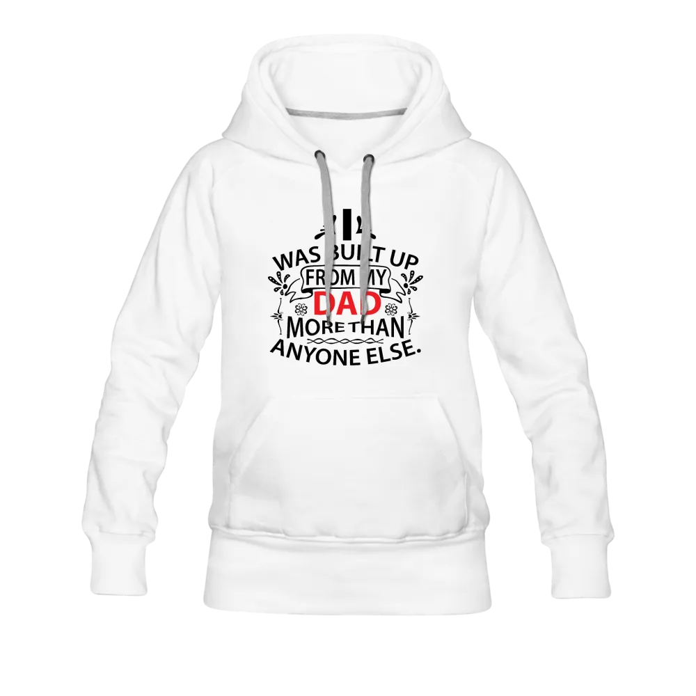 I Was Built Up From My Dad More Than Anyone Else Women’s Premium Hoodie