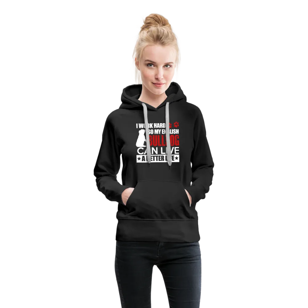 I Work Hard So My English Bull Dog Can Live A Better Life Women’s Premium Hoodie