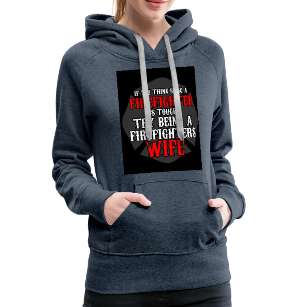 If You Think Being A Firefighter Is Tough Try Being A Firefighter's Wife Women’s Premium Hoodie