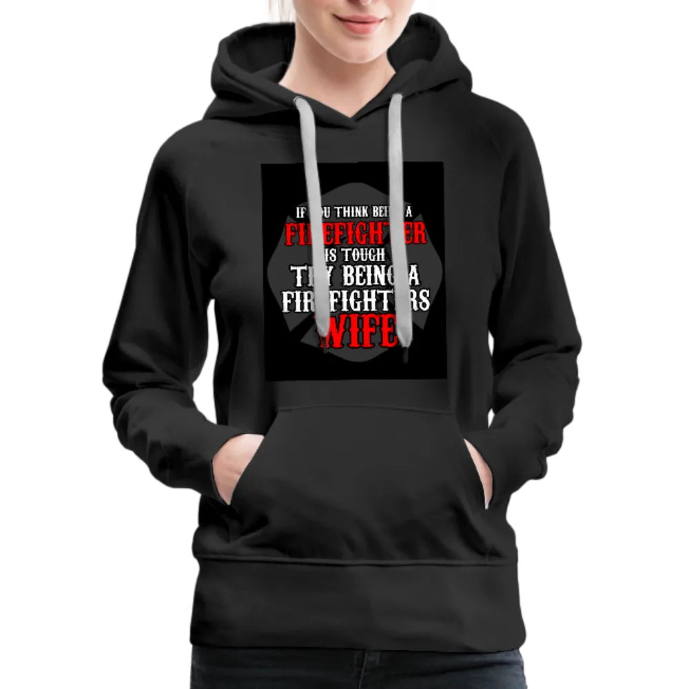 If You Think Being A Firefighter Is Tough Try Being A Firefighter's Wife Women’s Premium Hoodie