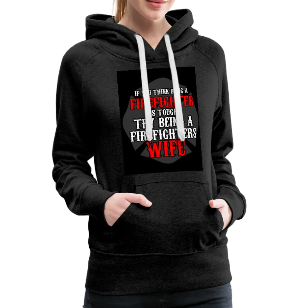 If You Think Being A Firefighter Is Tough Try Being A Firefighter's Wife Women’s Premium Hoodie