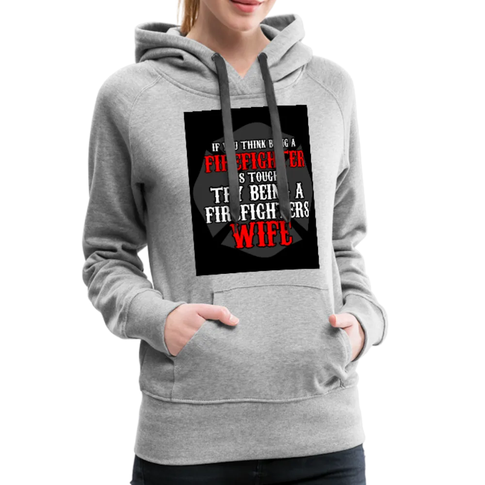 If You Think Being A Firefighter Is Tough Try Being A Firefighter's Wife Women’s Premium Hoodie