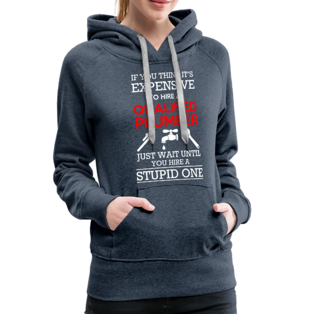 If You Think It's Expensive To Hire A Qualified Plumber Just Wait Until You Hire A Stupid One Women’s Premium Hoodie