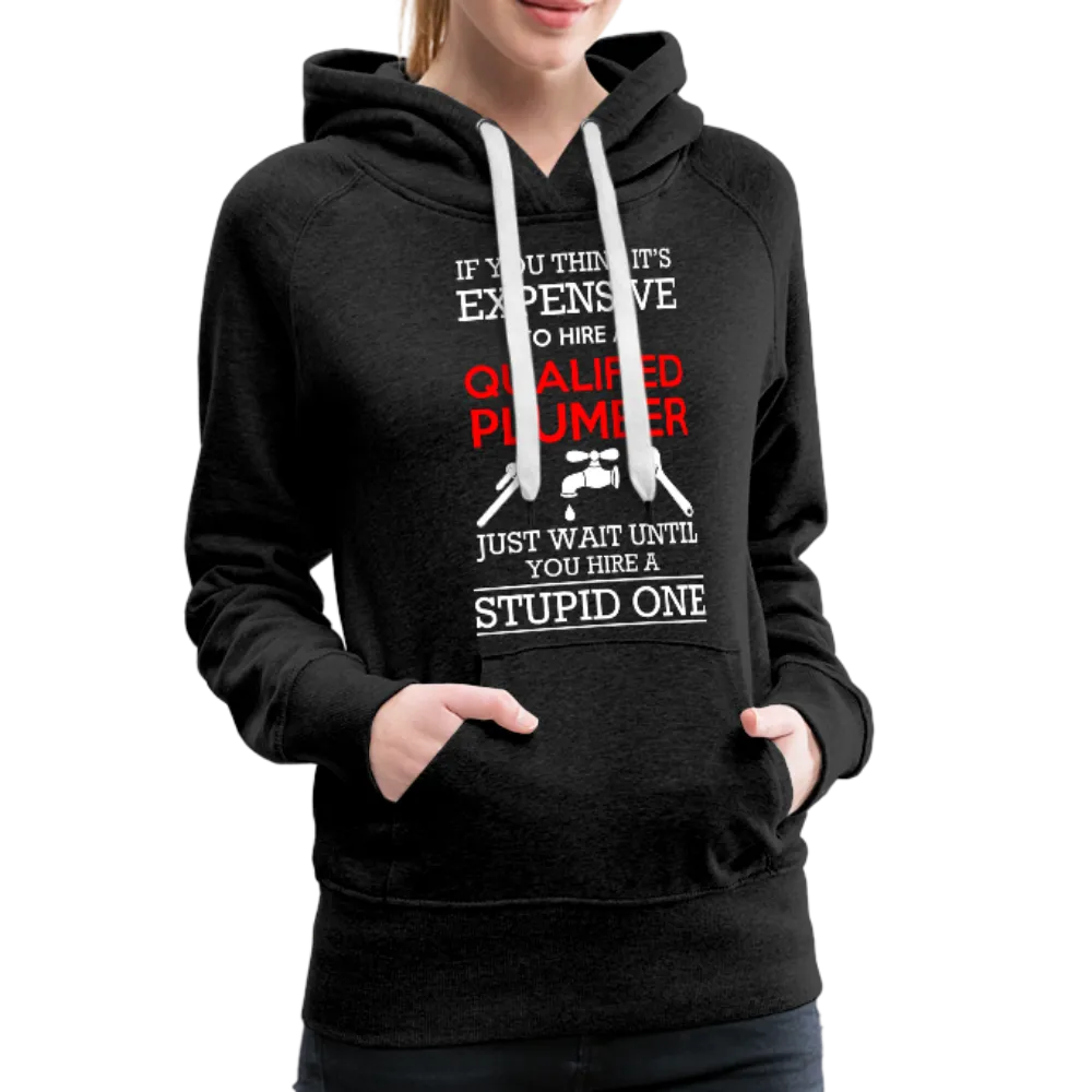 If You Think It's Expensive To Hire A Qualified Plumber Just Wait Until You Hire A Stupid One Women’s Premium Hoodie