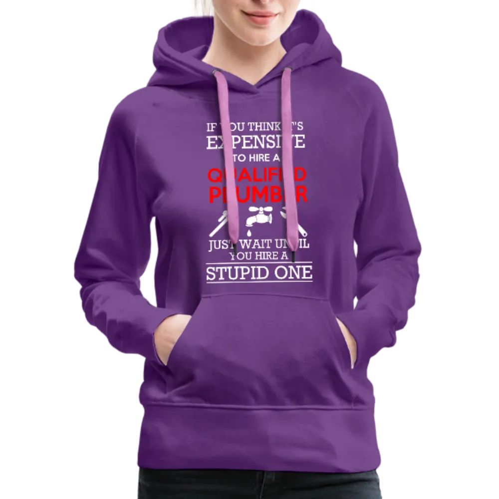 If You Think It's Expensive To Hire A Qualified Plumber Just Wait Until You Hire A Stupid One Women’s Premium Hoodie