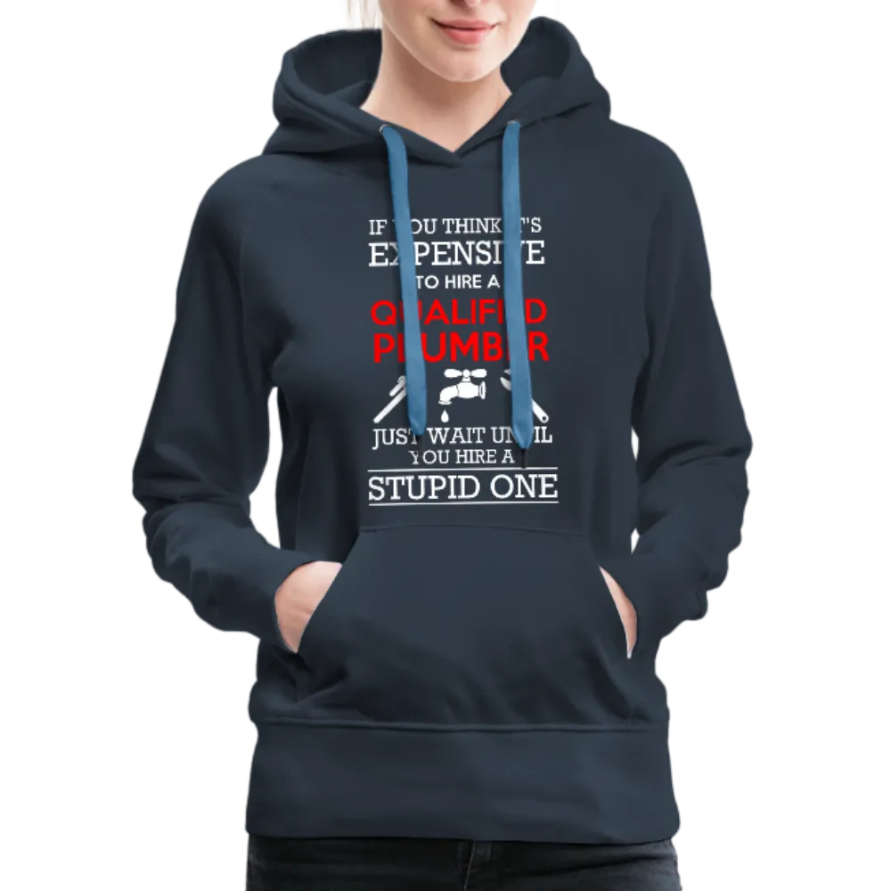 If You Think It's Expensive To Hire A Qualified Plumber Just Wait Until You Hire A Stupid One Women’s Premium Hoodie