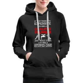 If You Think It's Expensive To Hire A Qualified Plumber Just Wait Until You Hire A Stupid One Women’s Premium Hoodie