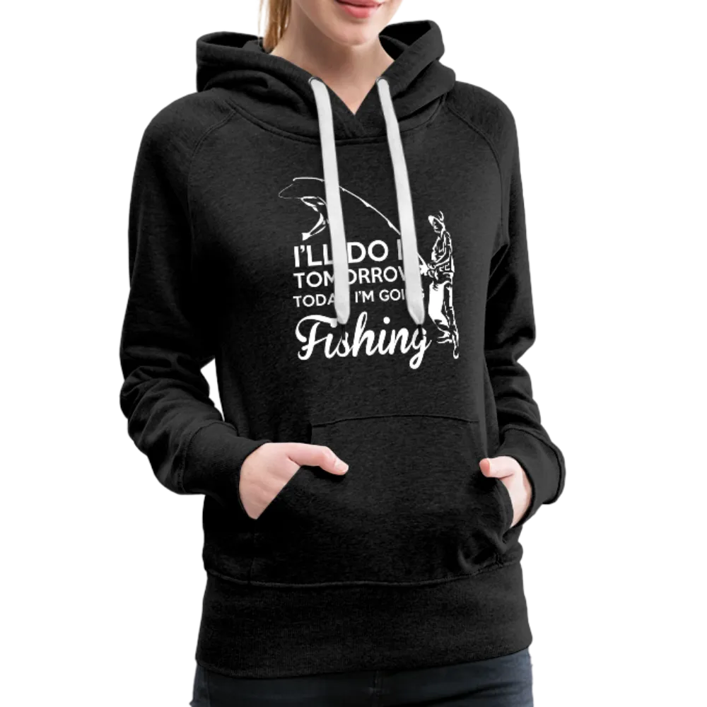 I'll Do It Tomorrow Today I'm Going Fishing Women’s Premium Hoodie