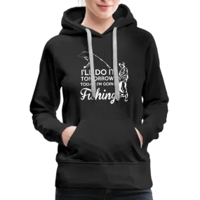 I'll Do It Tomorrow Today I'm Going Fishing Women’s Premium Hoodie