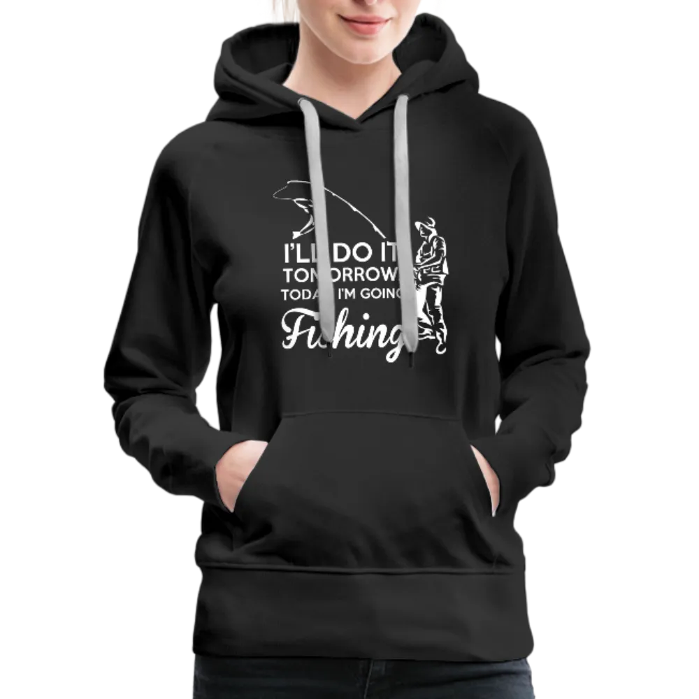 I'll Do It Tomorrow Today I'm Going Fishing Women’s Premium Hoodie