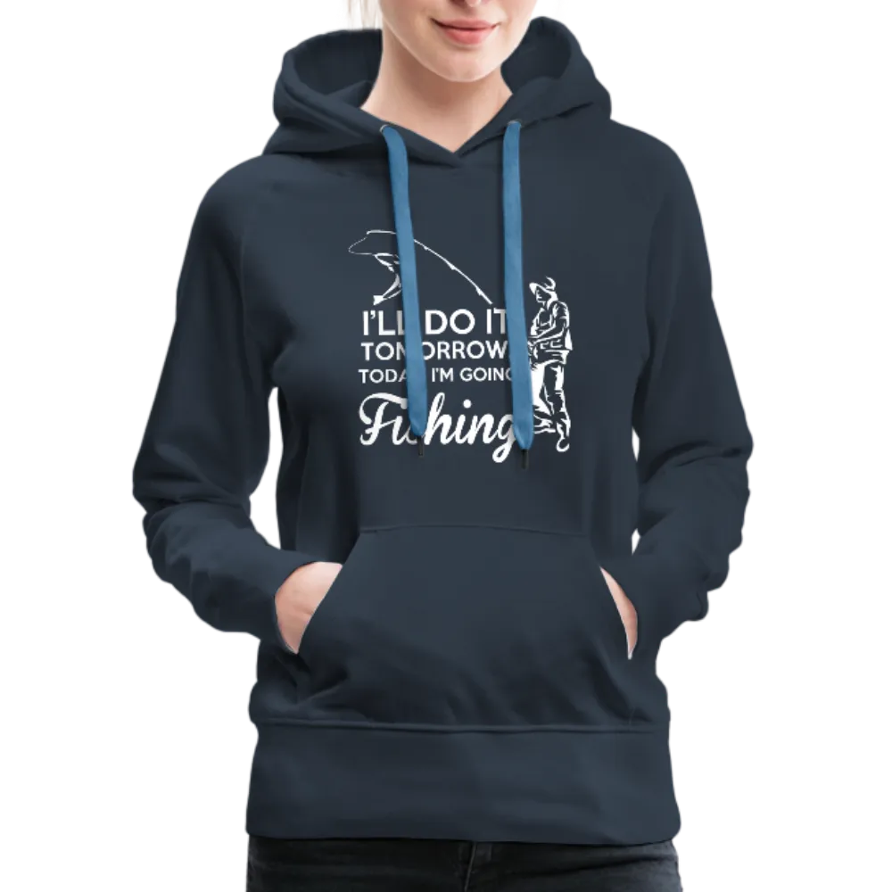 I'll Do It Tomorrow Today I'm Going Fishing Women’s Premium Hoodie