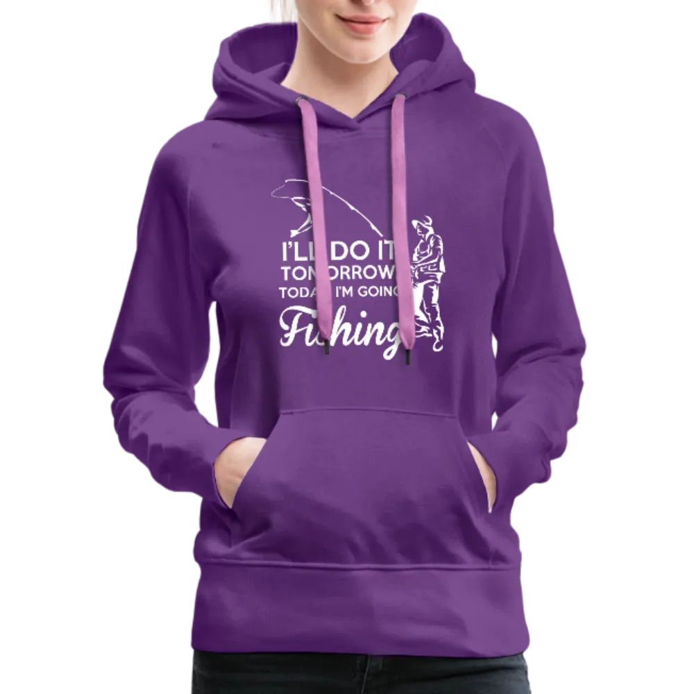 I'll Do It Tomorrow Today I'm Going Fishing Women’s Premium Hoodie