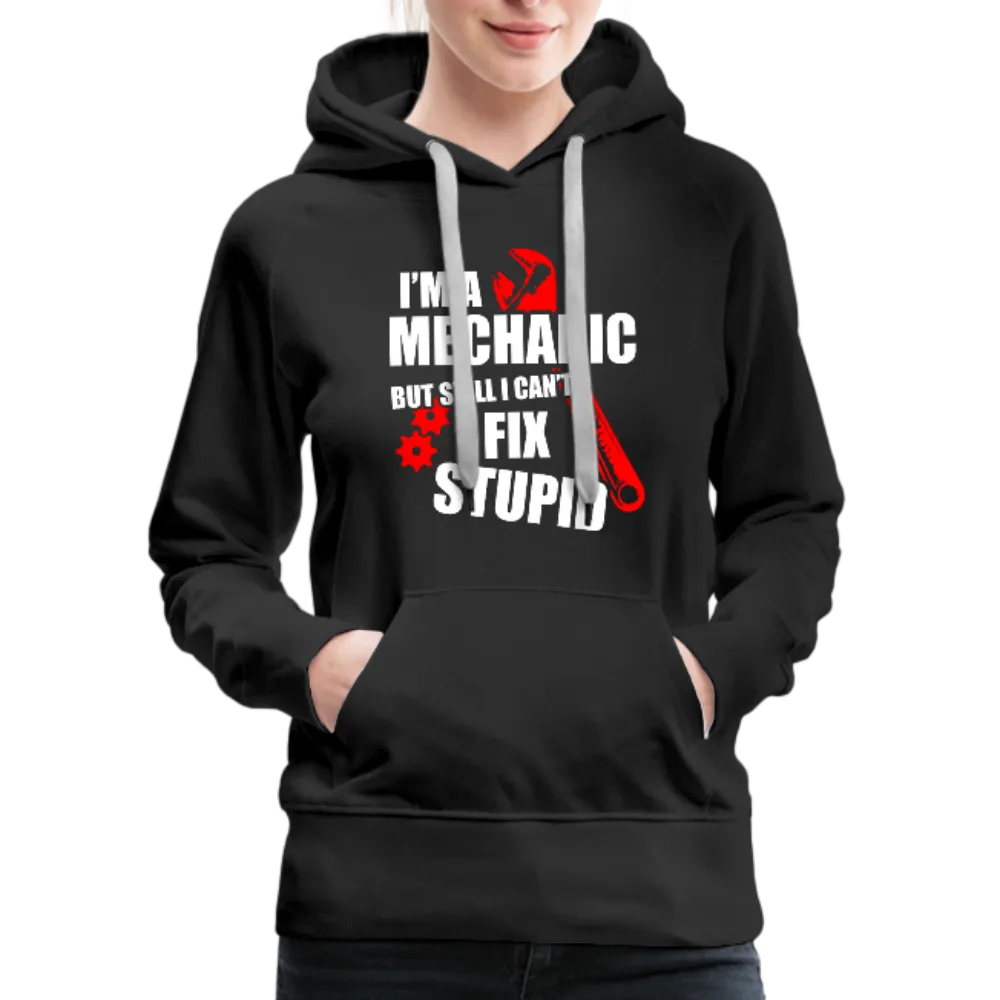 I'm A Mechanic But Still I Can't Fix Stupid Women’s Premium Hoodie