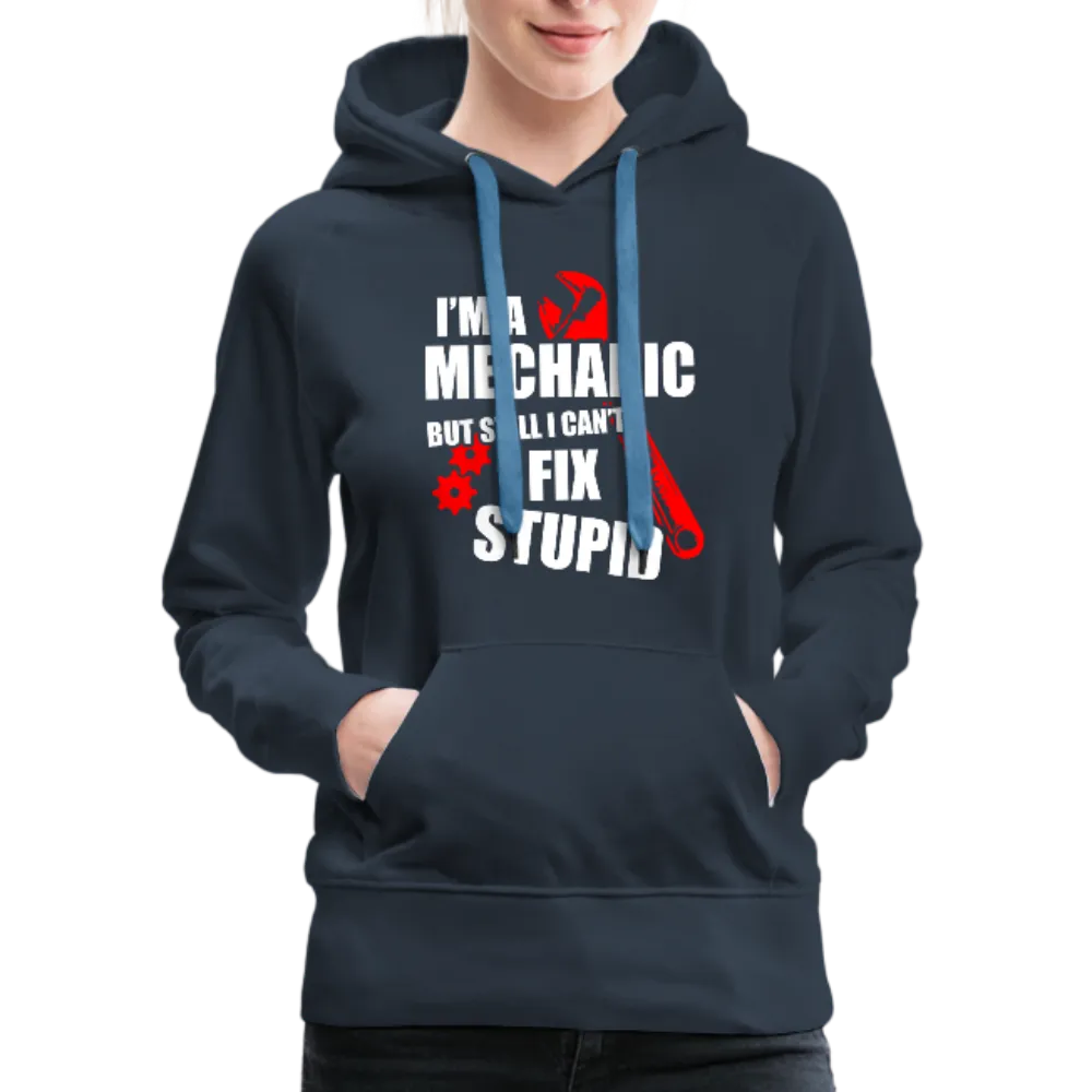 I'm A Mechanic But Still I Can't Fix Stupid Women’s Premium Hoodie